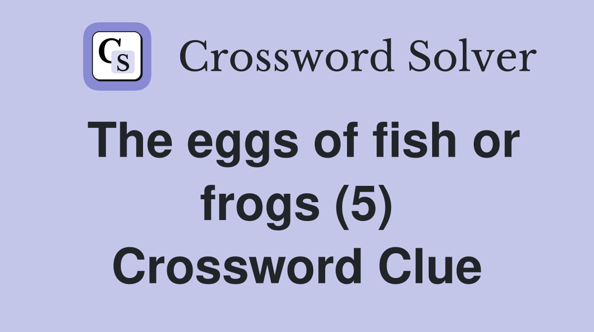 The eggs of fish or frogs (5) Crossword Clue Answers Crossword Solver